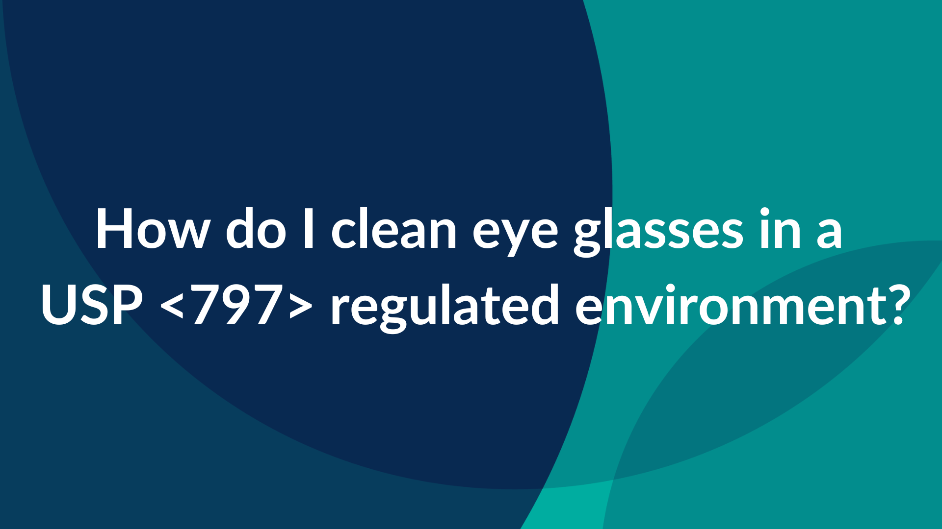 How Do I Clean Eye Glasses in a USP Regulated Environment?